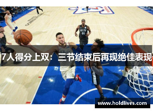 7人得分上双：三节结束后再现绝佳表现