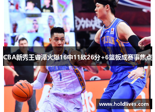 CBA新秀王睿泽火爆16中11砍26分+6篮板成赛事焦点