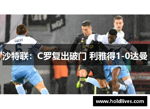 沙特联：C罗复出破门 利雅得1-0达曼